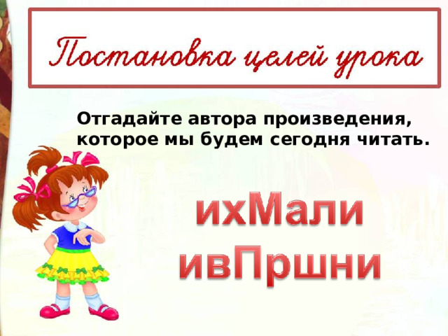 Отгадайте автора произведения, которое мы будем сегодня читать. 