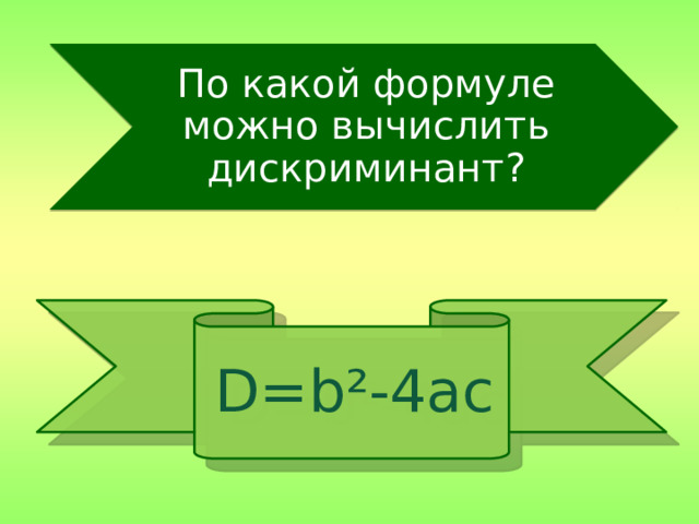 По какой формуле можно вычислить дискриминант? D=b²-4ac 