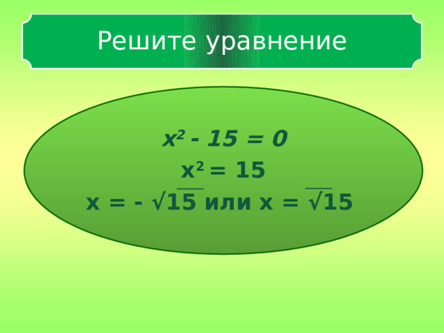 Решите уравнение x 2 - 15 = 0 x 2 = 15 x = - √15 или x = √15 x 2 - 15 = 0   8 
