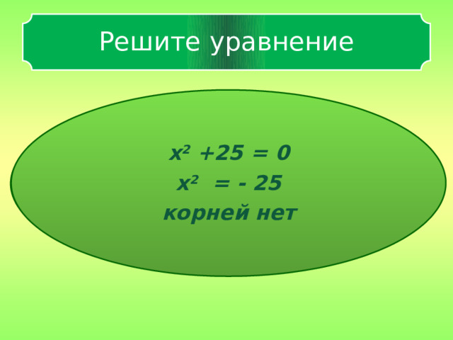 Решите уравнение x 2 +25 = 0 x 2 = - 25 корней нет x 2 +25 =0   