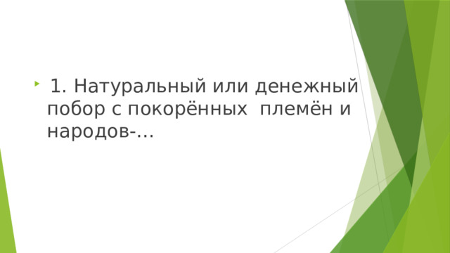  1. Натуральный или денежный побор с покорённых племён и народов-… 