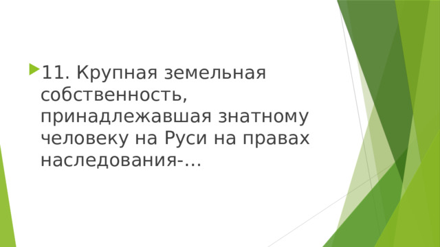 11. Крупная земельная собственность, принадлежавшая знатному человеку на Руси на правах наследования-… 