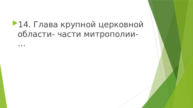 14. Глава крупной церковной области- части митрополии- … 