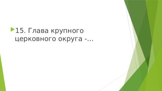 15. Глава крупного церковного округа -… 