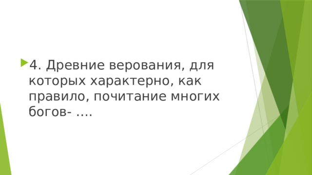 4. Древние верования, для которых характерно, как правило, почитание многих богов- …. 
