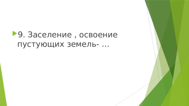 9. Заселение , освоение пустующих земель- … 