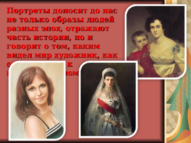 Портреты доносят до нас не только образы людей разных эпох, отражают часть истории, но и говорят о том, каким видел мир художник, как он относился к портретируемому. 