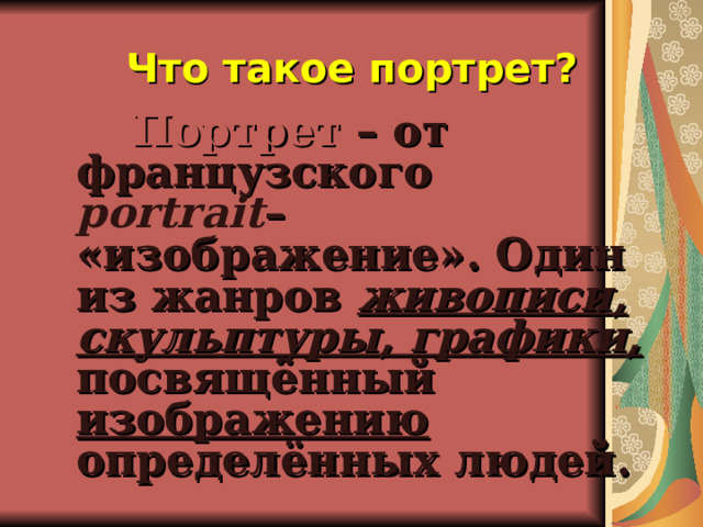Что такое портрет?  Портрет – от французского  portrait – «изображение». Один из жанров живописи, скульптуры, графики,  посвящённый изображению определённых людей.  