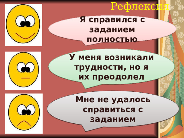 Рефлексия   Я справился с заданием полностью У меня возникали трудности, но я их преодолел Мне не удалось справиться с заданием 