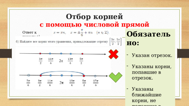 Отбор корней  с помощью числовой прямой Обязательно: Указан отрезок. Указаны корни, попавшие в отрезок. Указаны ближайшие корни, не попавшие в отрезок Ответ к пункту а): 