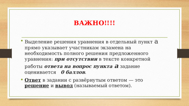 ВАЖНО!!!! Выделение решения уравнения в отдельный пункт а прямо указывает участникам экзамена на необходимость полного решения предложенного уравнения: при отсутствии в тексте конкретной работы ответа на вопрос пункта а  задание оценивается 0 баллов . Ответ в задании с развёрнутым ответом — это решение и вывод (называемый ответом).  