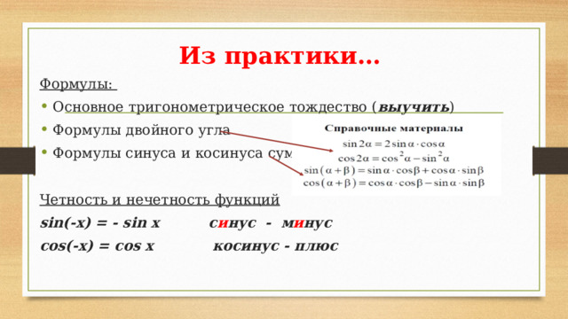 Из практики… Формулы: Основное тригонометрическое тождество ( выучить ) Формулы двойного угла Формулы синуса и косинуса суммы Четность и нечетность функций sin(-х) = - sin х с и нус - м и нус сos(-х) = сos х косинус - плюс 