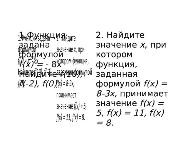 1.Функция задана формулой f(x) = - 8x 2. Найдите значение x , при котором функция, заданная формулой f(x) = 8-3x, принимает значение f(x) = 5, f(x) = 11, f(x) = 8. 2. Найдите значение x , при котором функция, заданная формулой f(x) = 8-3x, принимает значение f(x) = 5, f(x) = 11, f(x) = 8. Найдите f(10), f(-2), f(0). 