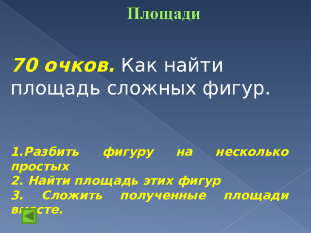 70 очков.  Как найти площадь сложных фигур. 1.Разбить фигуру на несколько простых 2. Найти площадь этих фигур 3. Сложить полученные площади вместе. 