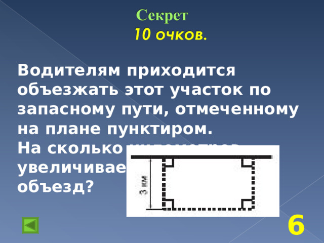 Водителям приходится объезжать этот участок по запасному пути, отмеченному на плане пунктиром. На сколько километров увеличивает путь этот объезд? 6 