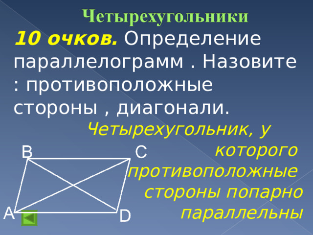 10 очков.  Определение параллелограмм . Назовите : противоположные стороны , диагонали.  Четырехугольник, у которого противоположные стороны попарно  параллельны  