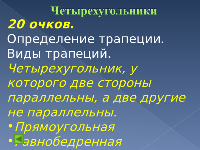 20 очков.  Определение трапеции. Виды трапеций. Четырехугольник, у которого две стороны параллельны, а две другие не параллельны. Прямоугольная Равнобедренная Произвольная   