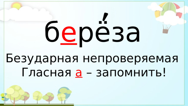 б е рёза Безударная непроверяемая Гласная а  – запомнить! 