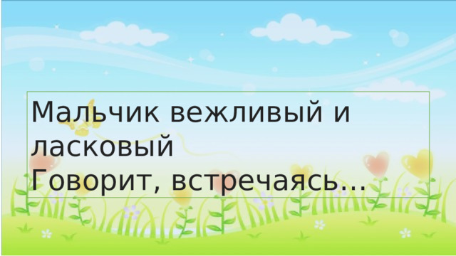 Мальчик вежливый и ласковый  Говорит, встречаясь… 