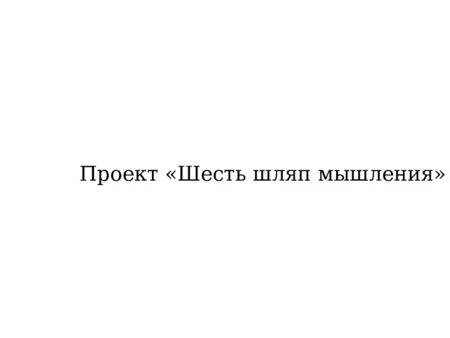 Проект «Шесть шляп мышления»  