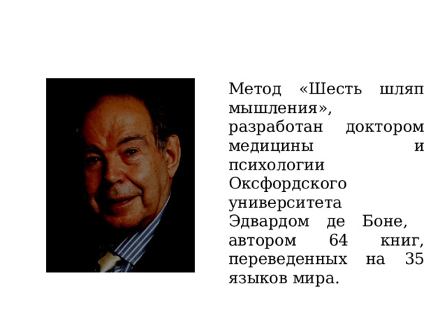 Метод «Шесть шляп мышления», разработан доктором медицины и психологии Оксфордского университета Эдвардом де Боне, автором 64 книг, переведенных на 35 языков мира.  