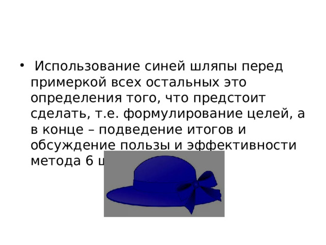  Использование синей шляпы перед примеркой всех остальных это определения того, что предстоит сделать, т.е. формулирование целей, а в конце – подведение итогов и обсуждение пользы и эффективности метода 6 шляп.  