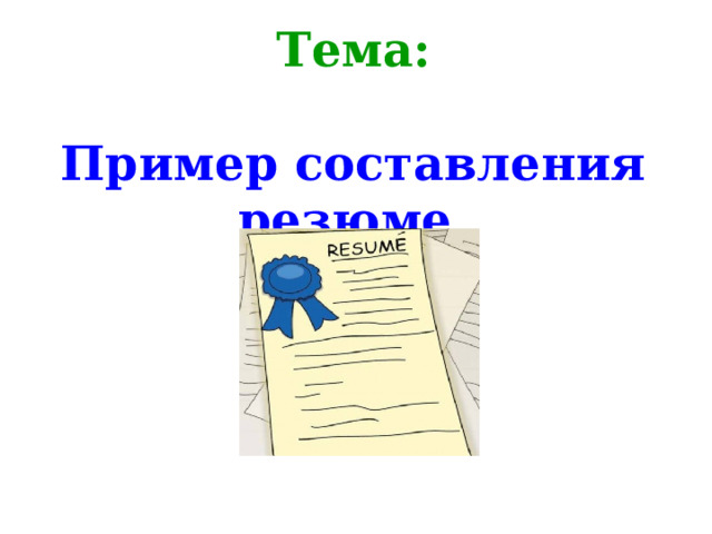 Тема:   Пример составления резюме.   