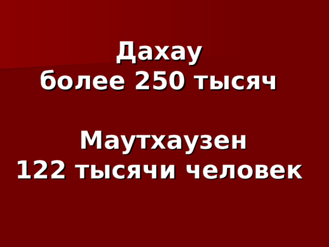 Дахау  более 250 тысяч   Маутхаузен  122 тысячи человек    