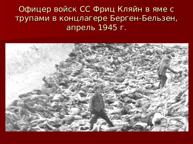 Офицер войск СС Фриц Кляйн в яме с трупами в концлагере Берген-Бельзен, апрель 1945 г. 