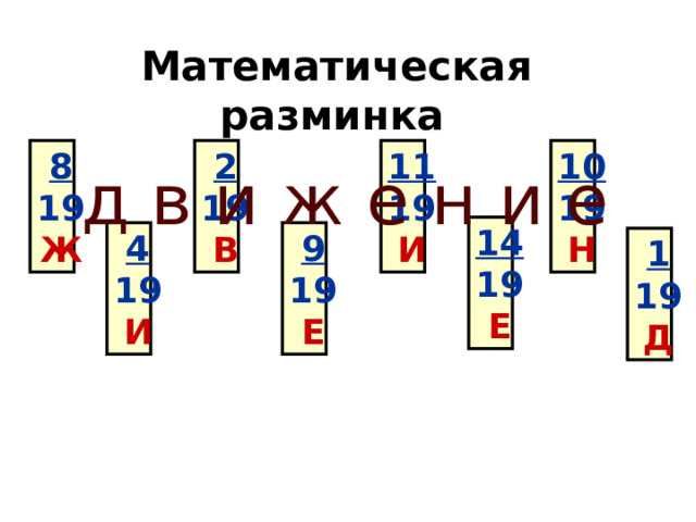 Математическая разминка  10 8 11 2 19 19 19 19 И В Н Ж  д в и ж е н и е 14 19 Е 9 4 19 19 Е И 1 19 Д 