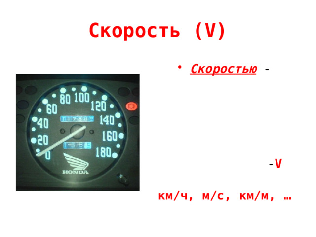 Скорость (V) Скоростью - называется расстояние, пройденное в единицу времени (за какое-то время – час, минуту, секунду). Обозначение - V Единицы измерения: км/ч, м/с, км/м, … 
