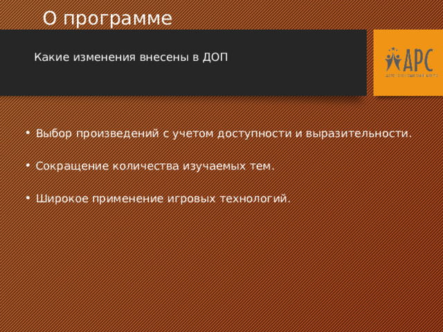 О программе  Какие изменения внесены в ДОП Выбор произведений с учетом доступности и выразительности. Сокращение количества изучаемых тем. Широкое применение игровых технологий.  