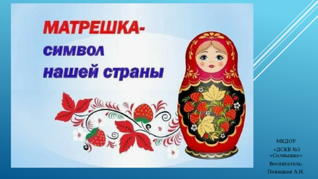 МКДОУ  «ДСКВ №3 «Солнышко» Воспитатель: Покацкая А.Н. 