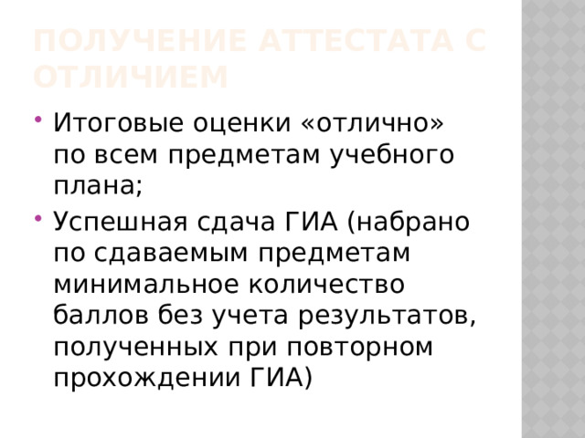 Получение аттестата с отличием Итоговые оценки «отлично» по всем предметам учебного плана; Успешная сдача ГИА (набрано по сдаваемым предметам минимальное количество баллов без учета результатов, полученных при повторном прохождении ГИА) 