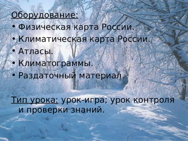 Оборудование: Физическая карта России. Климатическая карта России. Атласы. Климатограммы. Раздаточный материал.  Тип урока: урок-игра; урок контроля и проверки знаний. 