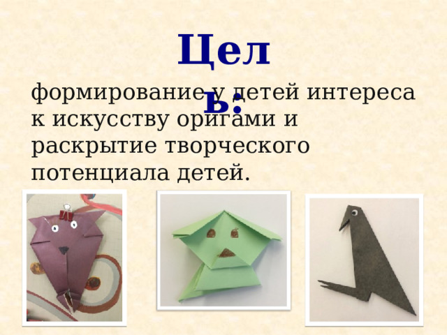 Цель: формирование у детей интереса к искусству оригами и раскрытие творческого потенциала детей. 