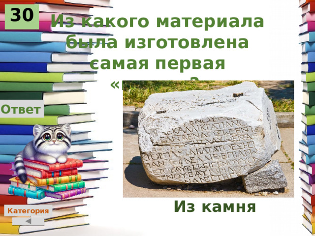 30 Из какого материала была изготовлена самая первая «книга»?  Ответ Из камня Категория 