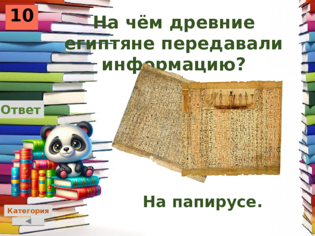 10 На чём древние египтяне передавали информацию? Ответ На папирусе. Категория 