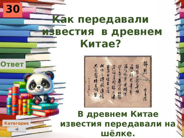 30 Как передавали известия в древнем Китае? Ответ В древнем Китае известия передавали на шёлке. Категория 