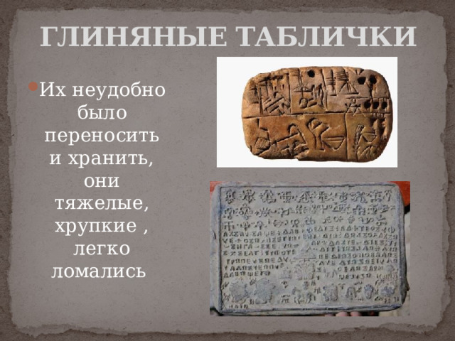 ГЛИНЯНЫЕ ТАБЛИЧКИ Их неудобно было переносить и хранить, они тяжелые, хрупкие , легко ломались 