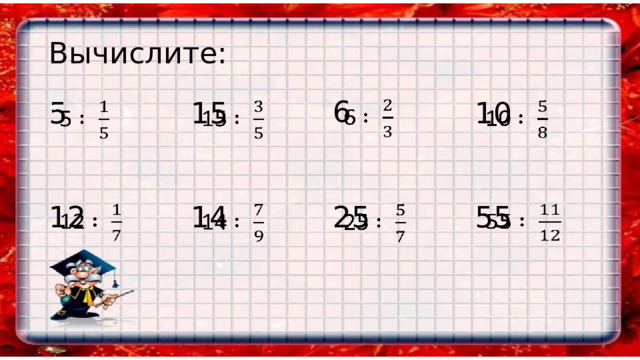 Вычислите: 6   10     15   5 12   14   25   55   