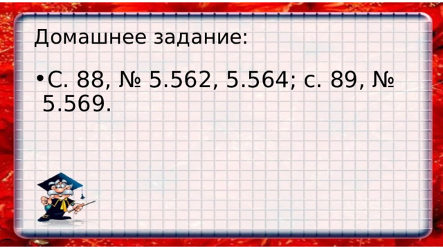 Домашнее задание: С. 88, № 5.562, 5.564; с. 89, № 5.569. 