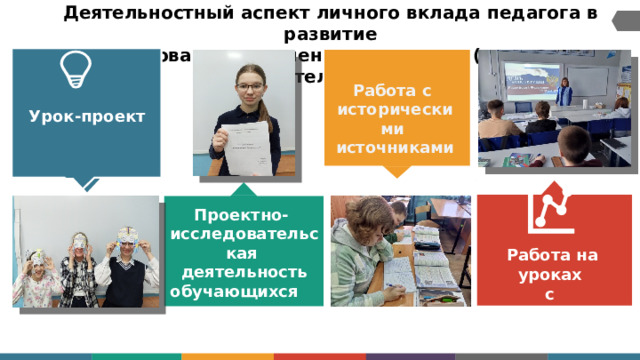 Деятельностный  аспект  личного вклада  педагога  в развитие  образования  и  степень  его  новизны  (урочная  деятельность)    Урок-проект Работа с  и с т ор и ческ и м и источниками Проектно- и сс л е до в а т е л ьс к ая деятельность обучающихся  на уроках  истории  Работа  на  уроках  с  презентациями 
