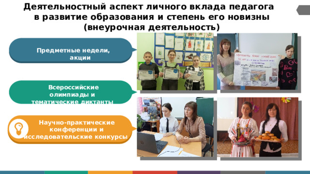 Деятельностный  аспект  личного вклада  педагога   в развитие образования  и  степень  его  новизны  (внеурочная  деятельность) Предметные недели, акции  Всероссийские олимпиады и тематические диктанты Научно-практические конференции  и исследовательские конкурсы 7 
