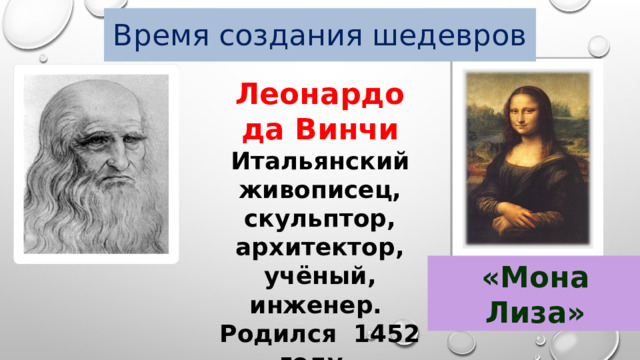 Время создания шедевров Леонардо да Винчи Итальянский живописец, скульптор, архитектор, учёный, инженер. Родился 1452 году, умер 1519 году «Мона Лиза» 