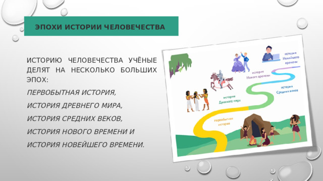 Эпохи истории человечества  Историю человечества учёные делят на несколько больших эпох:  первобытная история, история Древнего мира, история Средних веков, история Нового времени и история Новейшего времени. 