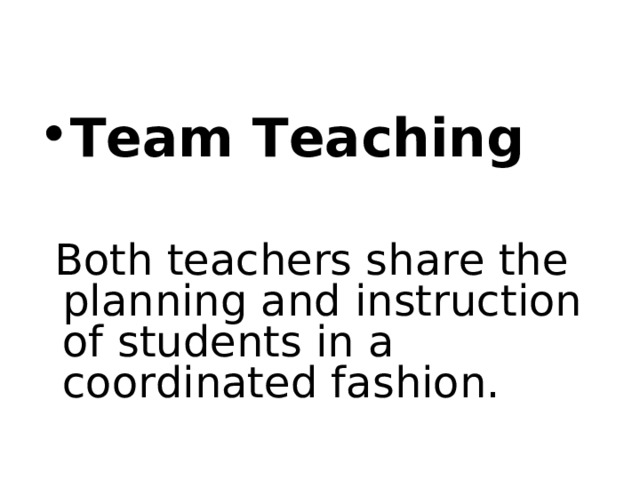 Team Teaching   Both teachers share the planning and instruction of students in a coordinated fashion. 