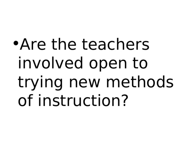 Are the teachers involved open to trying new methods of instruction? 
