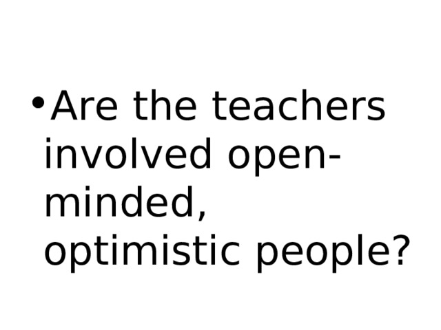 Are the teachers involved open-minded, optimistic people? 