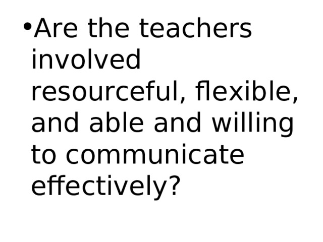 Are the teachers involved resourceful, flexible, and able and willing to communicate effectively? 